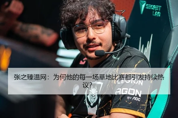 张之臻温网：为何他的每一场草地比赛都引发持续热议？